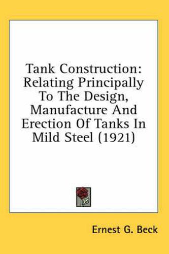 Tank Construction: Relating Principally to the Design, Manufacture and Erection of Tanks in Mild Steel (1921)