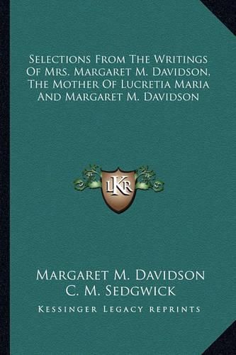 Selections from the Writings of Mrs. Margaret M. Davidson, the Mother of Lucretia Maria and Margaret M. Davidson