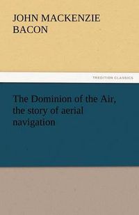 Cover image for The Dominion of the Air, the Story of Aerial Navigation