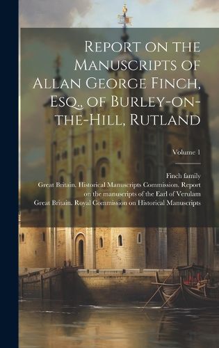 Cover image for Report on the Manuscripts of Allan George Finch, Esq., of Burley-on-the-Hill, Rutland; Volume 1