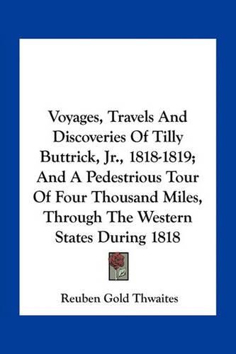 Cover image for Voyages, Travels and Discoveries of Tilly Buttrick, JR., 1818-1819; And a Pedestrious Tour of Four Thousand Miles, Through the Western States During 1818