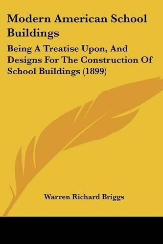 Cover image for Modern American School Buildings: Being a Treatise Upon, and Designs for the Construction of School Buildings (1899)