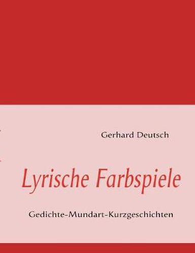 Cover image for Lyrische Farbspiele: Gedichte-Mundart-Kurzgeschichten