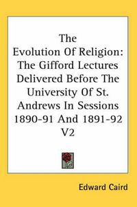 Cover image for The Evolution of Religion: The Gifford Lectures Delivered Before the University of St. Andrews in Sessions 1890-91 and 1891-92 V2