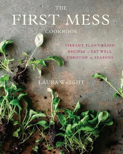 Cover image for The First Mess Cookbook: Vibrant Plant-Based Recipes to Eat Well Through the Seasons