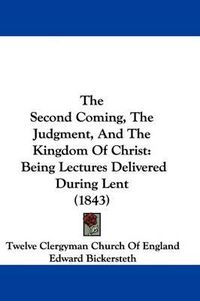 Cover image for The Second Coming, the Judgment, and the Kingdom of Christ: Being Lectures Delivered During Lent (1843)