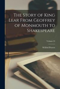 Cover image for The Story of King Lear From Geoffrey of Monmouth to Shakespeare; Volume 35