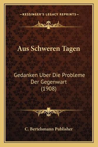 Cover image for Aus Schweren Tagen: Gedanken Uber Die Probleme Der Gegenwart (1908)