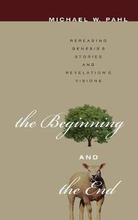 Cover image for The Beginning and the End: Rereading Genesis's Stories and Revelation's Visions