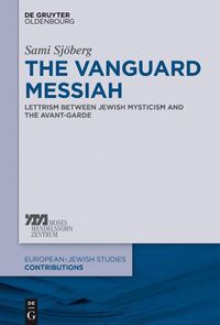 Cover image for The Vanguard Messiah: Lettrism between Jewish Mysticism and the Avant-Garde