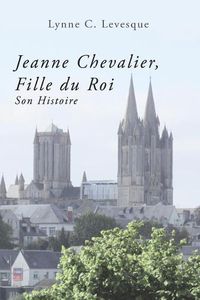 Cover image for Jeanne Chevalier, Fille du Roi: Son Histoire