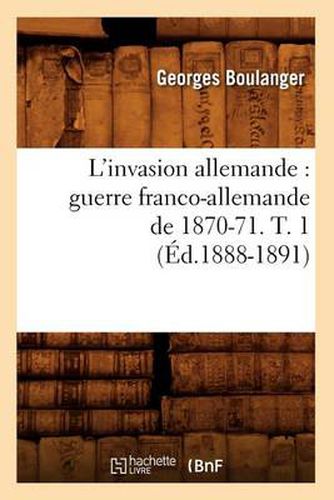 L'Invasion Allemande: Guerre Franco-Allemande de 1870-71. T. 1 (Ed.1888-1891)