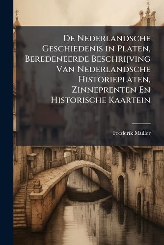 Cover image for de Nederlandsche Geschiedenis in Platen, Beredeneerde Beschrijving Van Nederlandsche Historieplaten, Zinneprenten En Historische Kaartein