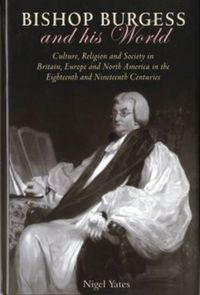 Cover image for Bishop Burgess and his World: Culture, Religion and Society in Britain, Europe and North America in the Eighteenth and Nineteenth Centuries