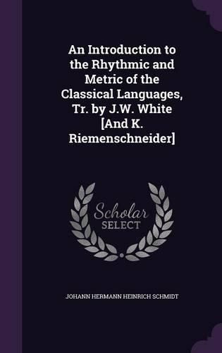 Cover image for An Introduction to the Rhythmic and Metric of the Classical Languages, Tr. by J.W. White [And K. Riemenschneider]