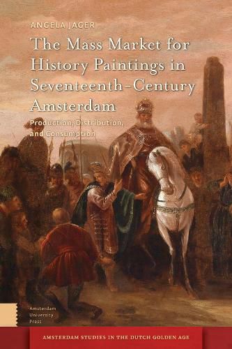 Cover image for The Mass Market for History Paintings in Seventeenth-Century Amsterdam: Production, Distribution, and Consumption