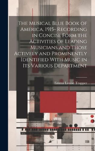 Cover image for The Musical Blue Book of America, 1915- Recording in Concise Form the Activities of Leading Musicians and Those Actively and Prominently Identified With Music in its Various Department