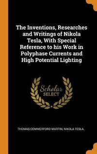 Cover image for The Inventions, Researches and Writings of Nikola Tesla, with Special Reference to His Work in Polyphase Currents and High Potential Lighting