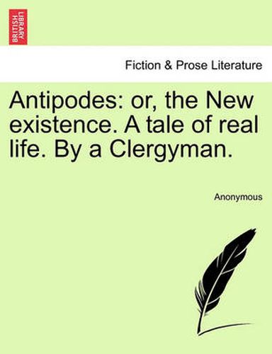 Cover image for Antipodes: Or, the New Existence. a Tale of Real Life. by a Clergyman.