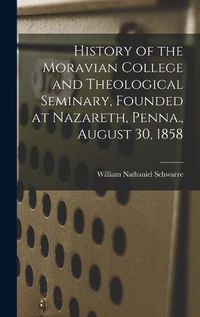 Cover image for History of the Moravian College and Theological Seminary, Founded at Nazareth, Penna., August 30, 1858