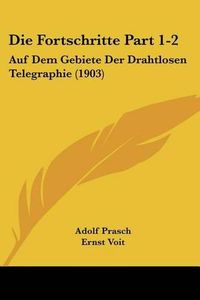 Cover image for Die Fortschritte Part 1-2: Auf Dem Gebiete Der Drahtlosen Telegraphie (1903)