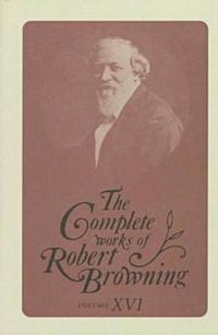 Cover image for The Complete Works of Robert Browning, Volume XVI: With Variant Readings and Annotations