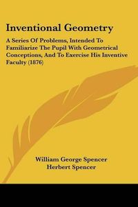 Cover image for Inventional Geometry: A Series of Problems, Intended to Familiarize the Pupil with Geometrical Conceptions, and to Exercise His Inventive Faculty (1876)