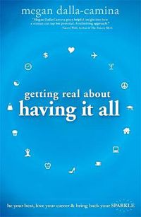 Cover image for Getting Real About Having It All: Be Your Best, Love Your Career and Bring Back Your Sparkle