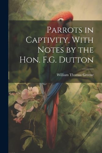 Cover image for Parrots in Captivity, With Notes by the Hon. F.G. Dutton