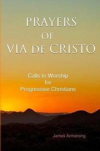 Cover image for Prayers of Via de Cristo: Calls to Worship for Progressive Christians