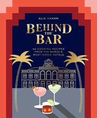 Cover image for Behind the Bar: 50 Cocktail Recipes from the World's Most Iconic Hotels