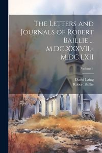 Cover image for The Letters and Journals of Robert Baillie ... M.DC.XXXVII.-M.DC.LXII; Volume 1