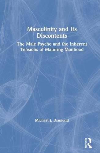 Cover image for Masculinity and Its Discontents: The Male Psyche and the Inherent Tensions of Maturing Manhood