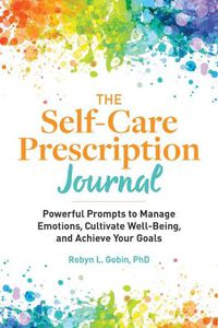 Cover image for The Self-Care Prescription Journal: Powerful Prompts to Manage Emotions, Cultivate Well-Being, and Achieve Your Goals