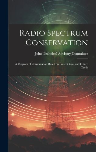 Cover image for Radio Spectrum Conservation; a Program of Conservation Based on Present Uses and Future Needs