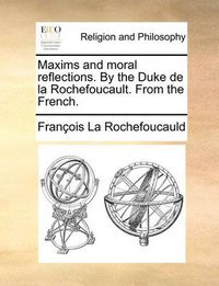 Cover image for Maxims and Moral Reflections. by the Duke de La Rochefoucault. from the French.