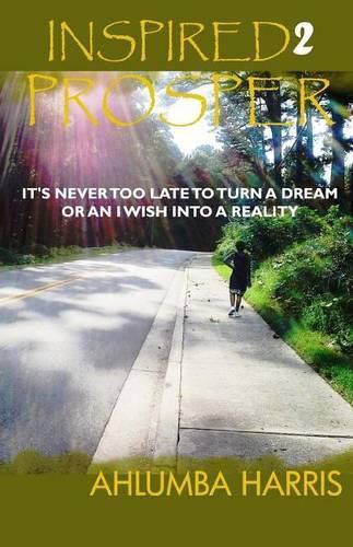 Cover image for Inspired2Prosper: It's Never Too Late To Turn A Dream Or An I Wish Into A Reality