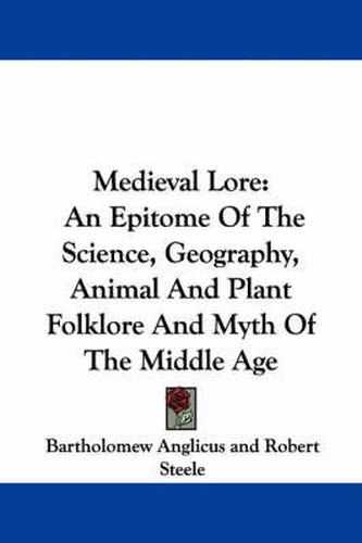 Medieval Lore: An Epitome of the Science, Geography, Animal and Plant Folklore and Myth of the Middle Age