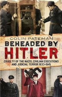 Cover image for Beheaded by Hitler: Cruelty of the Nazis, Judicial Terror and Civilian Executions 1933-1945