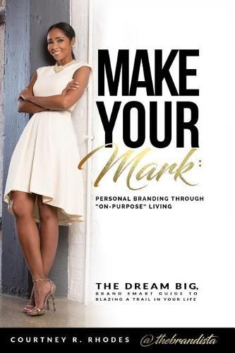 Make Your Mark: Personal Branding through  On-Purpose  Living: The Dream Big, Brand Smart Guide to Blazing a Trail In Your Life