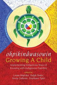 Cover image for ohpikinawasowin/Growing a Child: Implementing Indigenous Ways of Knowing with Indigenous Families
