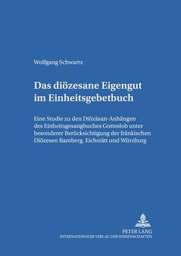 Cover image for Das dioezesane Eigengut im Einheitsgesangbuch: Eine Studie zu den Dioezesan-Anhaengen des Einheitsgesangbuches  Gotteslob  unter besonderer Beruecksichtigung der Dioezesen Bamberg, Eichstaett und Wuerzburg