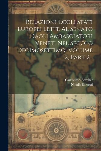 Cover image for Relazioni Degli Stati Europei Lette Al Senato Dagli Ambasciatori Veneti Nel Secolo Decimosettimo, Volume 2, Part 2...