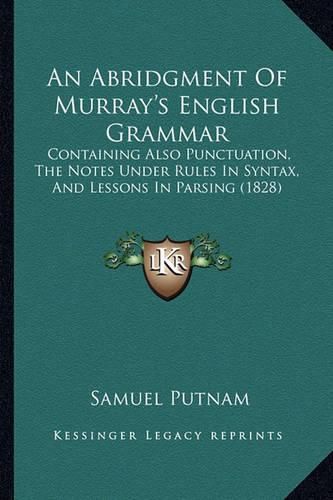 Cover image for An Abridgment of Murray's English Grammar: Containing Also Punctuation, the Notes Under Rules in Syntax, and Lessons in Parsing (1828)