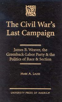 Cover image for The Civil War's Last Campaign: James B. Weaver, the Greenback-Labor Party & the Politics of Race & Section