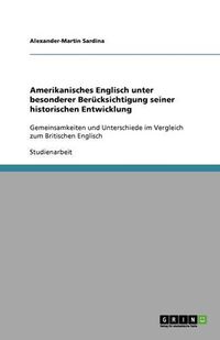 Cover image for Amerikanisches Englisch unter besonderer Berucksichtigung seiner historischen Entwicklung: Gemeinsamkeiten und Unterschiede im Vergleich zum Britischen Englisch