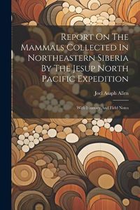 Cover image for Report On The Mammals Collected In Northeastern Siberia By The Jesup North Pacific Expedition