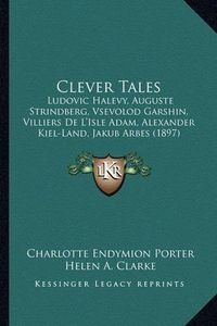 Cover image for Clever Tales: Ludovic Halevy, Auguste Strindberg, Vsevolod Garshin, Villiers de L'Isle Adam, Alexander Kiel-Land, Jakub Arbes (1897)