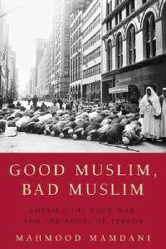 Cover image for Good Muslim, Bad Muslim: America, the Cold War, and the Roots of Terror