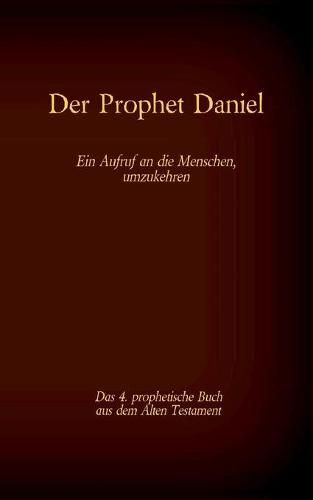 Der Prophet Daniel, das 4. prophetische Buch aus dem Alten Testament der BIbel: Ein Aufruf an die Menschen, umzukehren